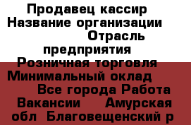 Продавец-кассир › Название организации ­ Diva LLC › Отрасль предприятия ­ Розничная торговля › Минимальный оклад ­ 20 000 - Все города Работа » Вакансии   . Амурская обл.,Благовещенский р-н